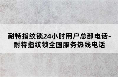 耐特指纹锁24小时用户总部电话-耐特指纹锁全国服务热线电话