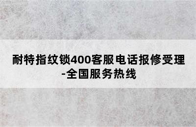 耐特指纹锁400客服电话报修受理-全国服务热线