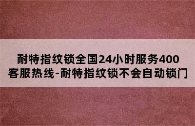 耐特指纹锁全国24小时服务400客服热线-耐特指纹锁不会自动锁门