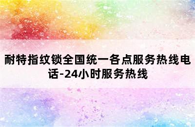 耐特指纹锁全国统一各点服务热线电话-24小时服务热线