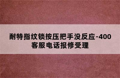 耐特指纹锁按压把手没反应-400客服电话报修受理