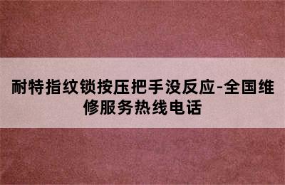 耐特指纹锁按压把手没反应-全国维修服务热线电话