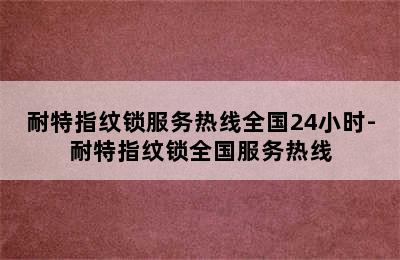 耐特指纹锁服务热线全国24小时-耐特指纹锁全国服务热线