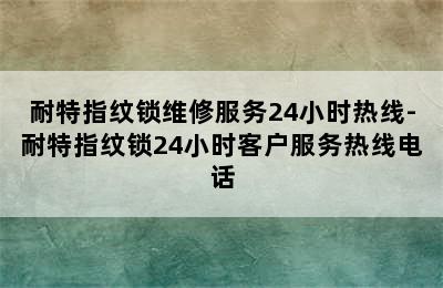 耐特指纹锁维修服务24小时热线-耐特指纹锁24小时客户服务热线电话