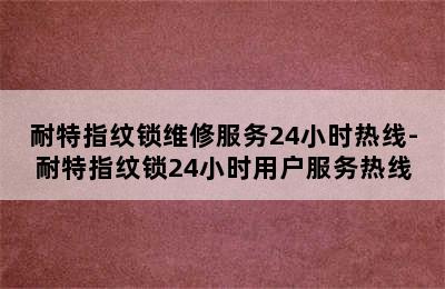 耐特指纹锁维修服务24小时热线-耐特指纹锁24小时用户服务热线