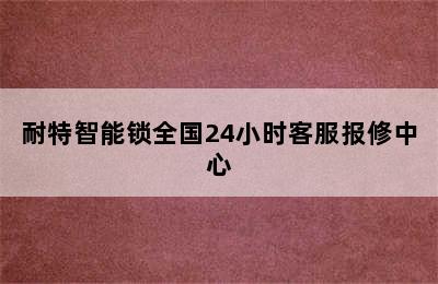 耐特智能锁全国24小时客服报修中心