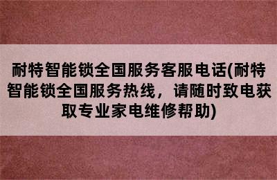 耐特智能锁全国服务客服电话(耐特智能锁全国服务热线，请随时致电获取专业家电维修帮助)