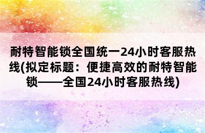 耐特智能锁全国统一24小时客服热线(拟定标题：便捷高效的耐特智能锁——全国24小时客服热线)