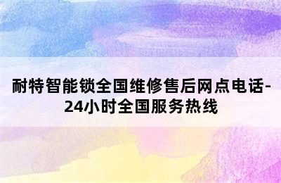 耐特智能锁全国维修售后网点电话-24小时全国服务热线