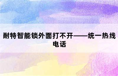 耐特智能锁外面打不开——统一热线电话