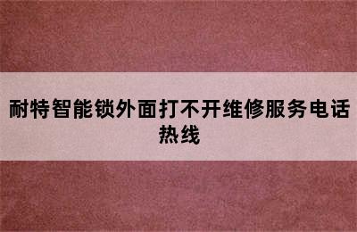 耐特智能锁外面打不开维修服务电话热线