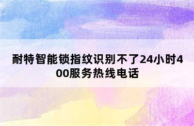 耐特智能锁指纹识别不了24小时400服务热线电话