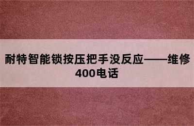 耐特智能锁按压把手没反应——维修400电话