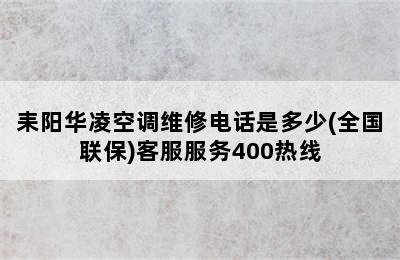 耒阳华凌空调维修电话是多少(全国联保)客服服务400热线