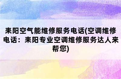 耒阳空气能维修服务电话(空调维修电话：耒阳专业空调维修服务达人来帮您)