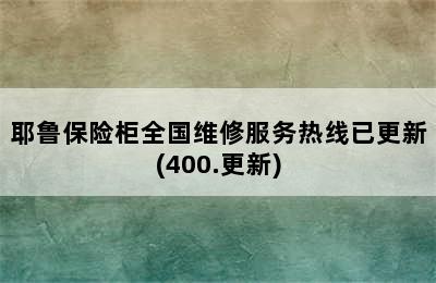 耶鲁保险柜全国维修服务热线已更新(400.更新)