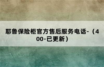 耶鲁保险柜官方售后服务电话-（400-已更新）