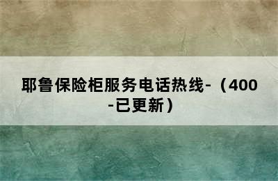 耶鲁保险柜服务电话热线-（400-已更新）