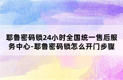 耶鲁密码锁24小时全国统一售后服务中心-耶鲁密码锁怎么开门步骤