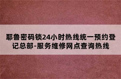 耶鲁密码锁24小时热线统一预约登记总部-服务维修网点查询热线