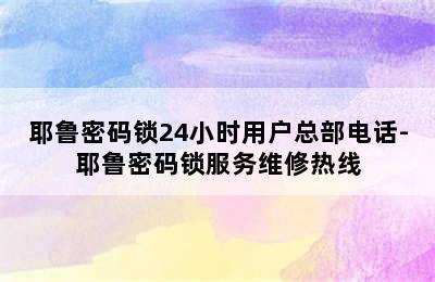 耶鲁密码锁24小时用户总部电话-耶鲁密码锁服务维修热线