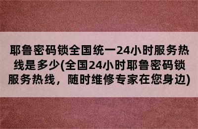 耶鲁密码锁全国统一24小时服务热线是多少(全国24小时耶鲁密码锁服务热线，随时维修专家在您身边)