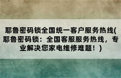 耶鲁密码锁全国统一客户服务热线(耶鲁密码锁：全国客服服务热线，专业解决您家电维修难题！)