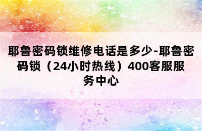 耶鲁密码锁维修电话是多少-耶鲁密码锁（24小时热线）400客服服务中心