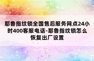 耶鲁指纹锁全国售后服务网点24小时400客服电话-耶鲁指纹锁怎么恢复出厂设置