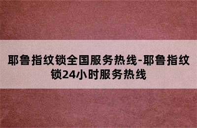 耶鲁指纹锁全国服务热线-耶鲁指纹锁24小时服务热线