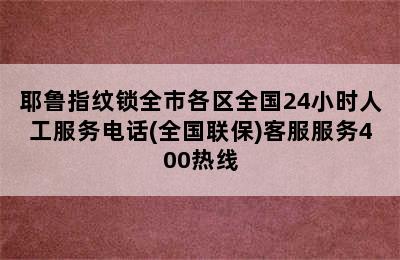 耶鲁指纹锁全市各区全国24小时人工服务电话(全国联保)客服服务400热线