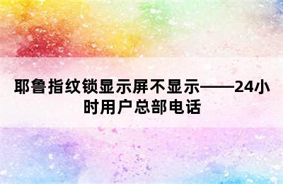 耶鲁指纹锁显示屏不显示——24小时用户总部电话