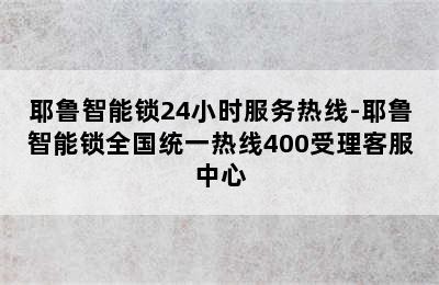 耶鲁智能锁24小时服务热线-耶鲁智能锁全国统一热线400受理客服中心