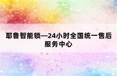 耶鲁智能锁—24小时全国统一售后服务中心