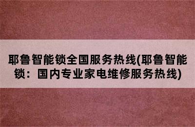 耶鲁智能锁全国服务热线(耶鲁智能锁：国内专业家电维修服务热线)