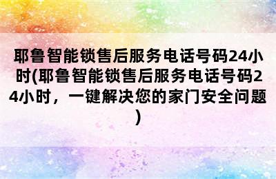 耶鲁智能锁售后服务电话号码24小时(耶鲁智能锁售后服务电话号码24小时，一键解决您的家门安全问题)