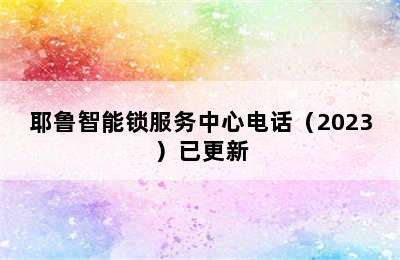 耶鲁智能锁服务中心电话（2023）已更新