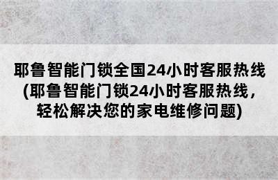 耶鲁智能门锁全国24小时客服热线(耶鲁智能门锁24小时客服热线，轻松解决您的家电维修问题)