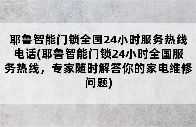 耶鲁智能门锁全国24小时服务热线电话(耶鲁智能门锁24小时全国服务热线，专家随时解答你的家电维修问题)