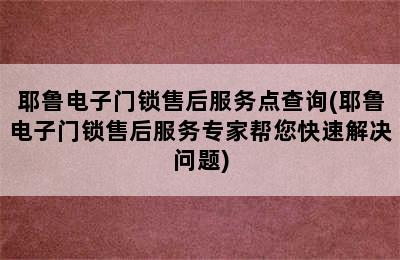 耶鲁电子门锁售后服务点查询(耶鲁电子门锁售后服务专家帮您快速解决问题)