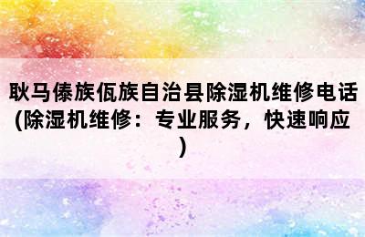 耿马傣族佤族自治县除湿机维修电话(除湿机维修：专业服务，快速响应)