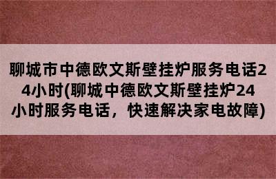 聊城市中德欧文斯壁挂炉服务电话24小时(聊城中德欧文斯壁挂炉24小时服务电话，快速解决家电故障)