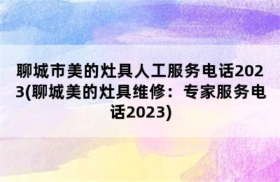 聊城市美的灶具人工服务电话2023(聊城美的灶具维修：专家服务电话2023)