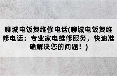 聊城电饭煲维修电话(聊城电饭煲维修电话：专业家电维修服务，快速准确解决您的问题！)