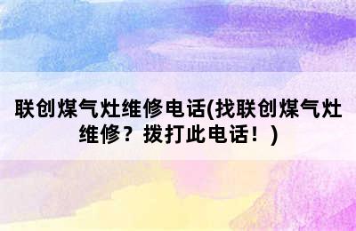 联创煤气灶维修电话(找联创煤气灶维修？拨打此电话！)