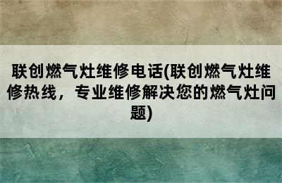 联创燃气灶维修电话(联创燃气灶维修热线，专业维修解决您的燃气灶问题)