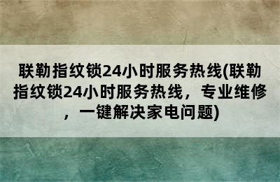 联勒指纹锁24小时服务热线(联勒指纹锁24小时服务热线，专业维修，一键解决家电问题)