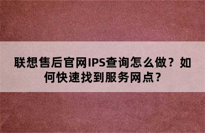 联想售后官网IPS查询怎么做？如何快速找到服务网点？