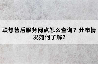 联想售后服务网点怎么查询？分布情况如何了解？