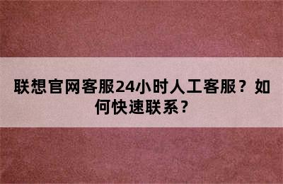 联想官网客服24小时人工客服？如何快速联系？